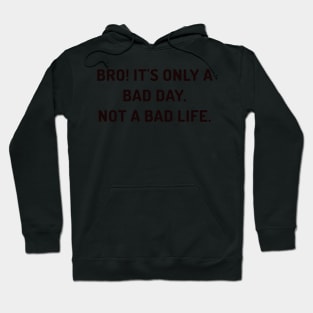 Bro it's only a bad day, not a bad life Hoodie